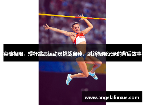 突破极限，撑杆跳高运动员挑战自我，刷新极限记录的背后故事