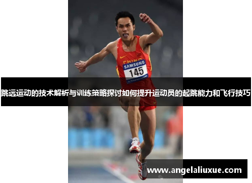 跳远运动的技术解析与训练策略探讨如何提升运动员的起跳能力和飞行技巧
