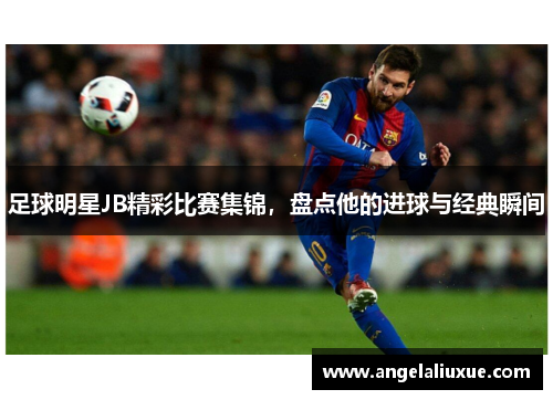 足球明星JB精彩比赛集锦，盘点他的进球与经典瞬间