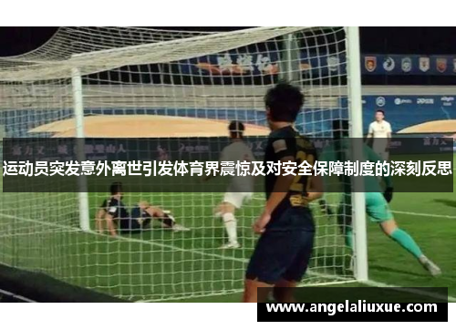 运动员突发意外离世引发体育界震惊及对安全保障制度的深刻反思