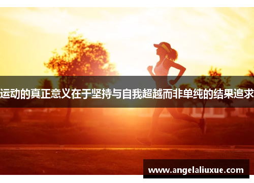 运动的真正意义在于坚持与自我超越而非单纯的结果追求