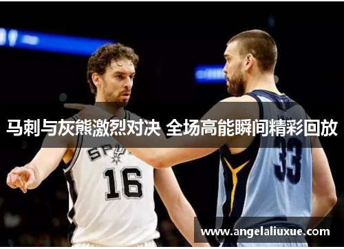 马刺与灰熊激烈对决 全场高能瞬间精彩回放