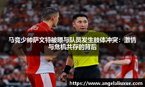 马竞少帅萨文特被曝与队员发生肢体冲突：激情与危机共存的背后