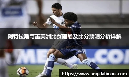 阿特拉斯与墨美洲比赛前瞻及比分预测分析详解