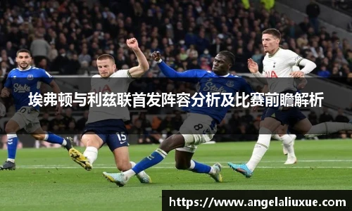 埃弗顿与利兹联首发阵容分析及比赛前瞻解析