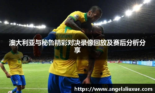 澳大利亚与秘鲁精彩对决录像回放及赛后分析分享