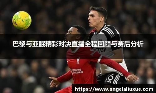 巴黎与亚眠精彩对决直播全程回顾与赛后分析