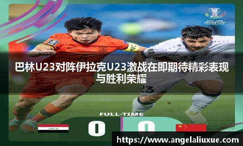 巴林U23对阵伊拉克U23激战在即期待精彩表现与胜利荣耀