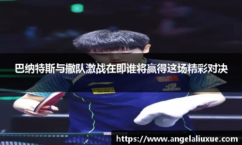 巴纳特斯与撒队激战在即谁将赢得这场精彩对决