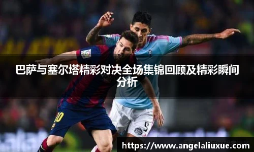 巴萨与塞尔塔精彩对决全场集锦回顾及精彩瞬间分析