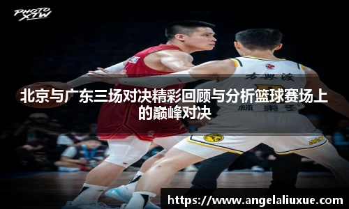 北京与广东三场对决精彩回顾与分析篮球赛场上的巅峰对决