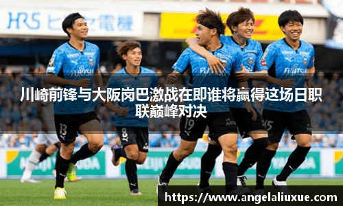川崎前锋与大阪岗巴激战在即谁将赢得这场日职联巅峰对决